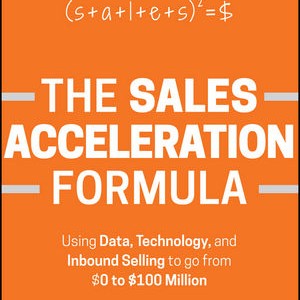 The Sales Acceleration Formula: Using Data, Technology, and Inbound Selling to go from $0 to $100 Million